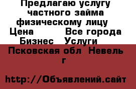 Предлагаю услугу частного займа физическому лицу › Цена ­ 940 - Все города Бизнес » Услуги   . Псковская обл.,Невель г.